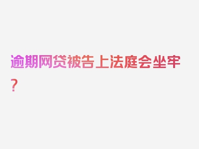 逾期网贷被告上法庭会坐牢？