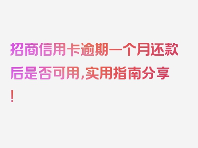 招商信用卡逾期一个月还款后是否可用，实用指南分享！