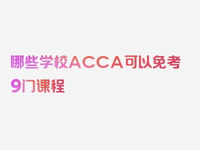 哪些学校ACCA可以免考9门课程