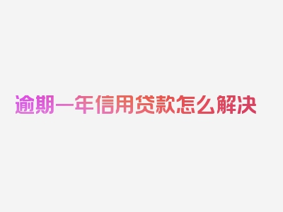 逾期一年信用贷款怎么解决