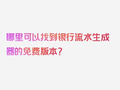 哪里可以找到银行流水生成器的免费版本？