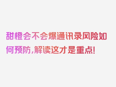 甜橙会不会爆通讯录风险如何预防，解读这才是重点！