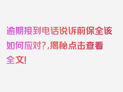 逾期接到电话说诉前保全该如何应对?，揭秘点击查看全文！