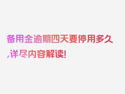 备用金逾期四天要停用多久，详尽内容解读！