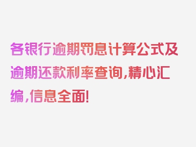 各银行逾期罚息计算公式及逾期还款利率查询，精心汇编，信息全面！