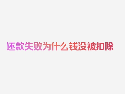 还款失败为什么钱没被扣除