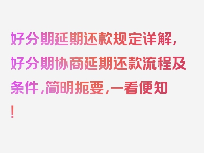 好分期延期还款规定详解,好分期协商延期还款流程及条件，简明扼要，一看便知！