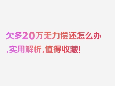 欠多20万无力偿还怎么办，实用解析，值得收藏！