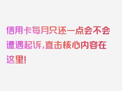 信用卡每月只还一点会不会遭遇起诉，直击核心内容在这里！