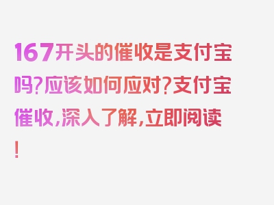 167开头的催收是支付宝吗?应该如何应对?支付宝催收，深入了解，立即阅读！