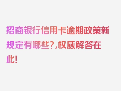 招商银行信用卡逾期政策新规定有哪些?，权威解答在此！