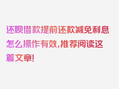 还呗借款提前还款减免利息怎么操作有效，推荐阅读这篇文章！