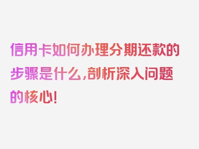 信用卡如何办理分期还款的步骤是什么，剖析深入问题的核心！