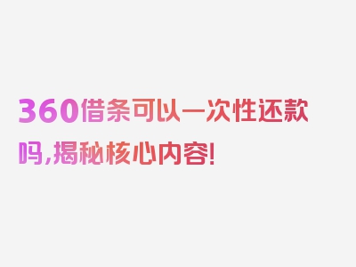 360借条可以一次性还款吗，揭秘核心内容！