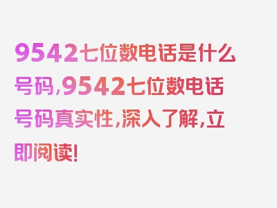 9542七位数电话是什么号码,9542七位数电话号码真实性，深入了解，立即阅读！