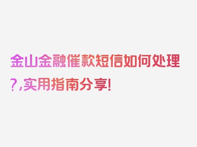 金山金融催款短信如何处理?，实用指南分享！