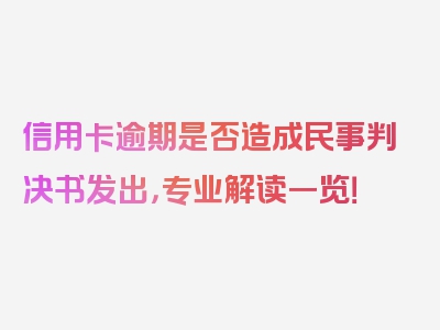 信用卡逾期是否造成民事判决书发出，专业解读一览！