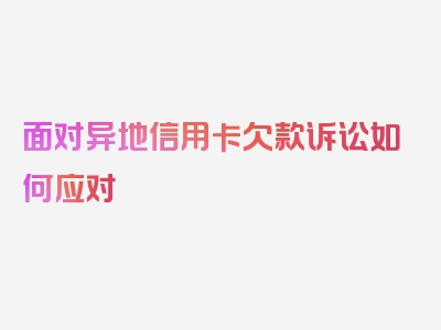 面对异地信用卡欠款诉讼如何应对