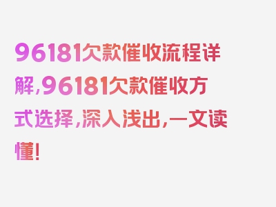 96181欠款催收流程详解,96181欠款催收方式选择，深入浅出，一文读懂！