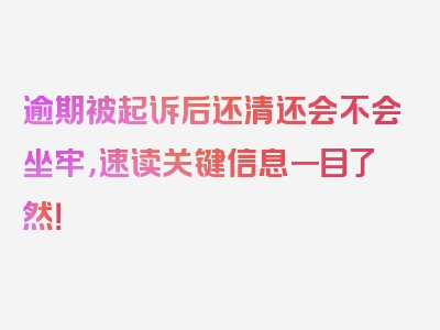 逾期被起诉后还清还会不会坐牢，速读关键信息一目了然！