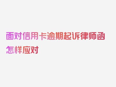 面对信用卡逾期起诉律师函怎样应对