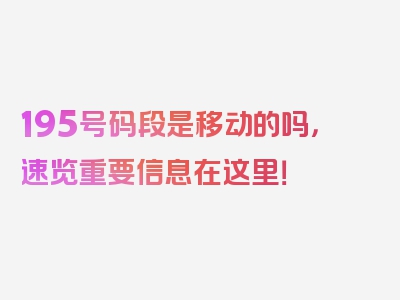 195号码段是移动的吗，速览重要信息在这里！