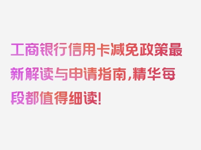 工商银行信用卡减免政策最新解读与申请指南，精华每段都值得细读！