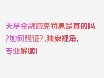 天星金融减免罚息是真的吗?如何验证?，独家视角，专业解读！