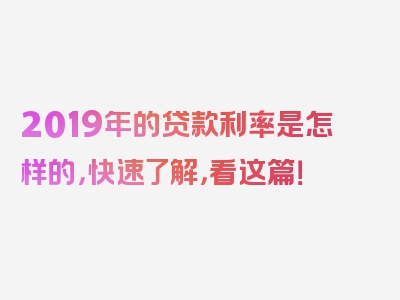 2019年的贷款利率是怎样的，快速了解，看这篇！