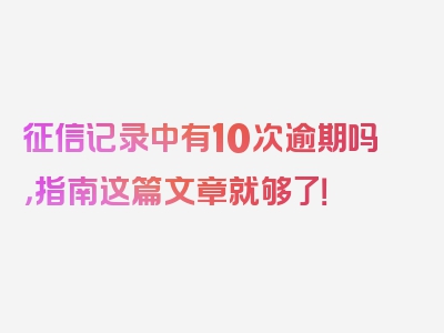 征信记录中有10次逾期吗，指南这篇文章就够了！