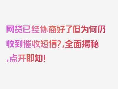 网贷已经协商好了但为何仍收到催收短信?，全面揭秘，点开即知！