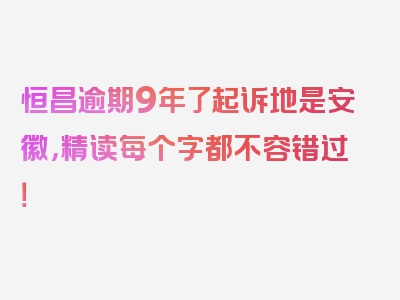 恒昌逾期9年了起诉地是安徽，精读每个字都不容错过！