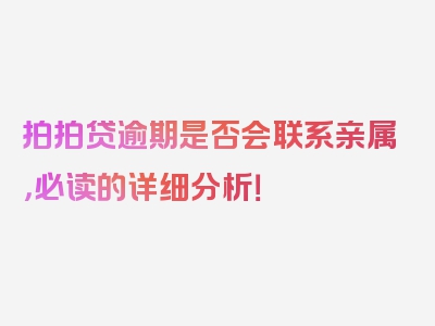 拍拍贷逾期是否会联系亲属，必读的详细分析！