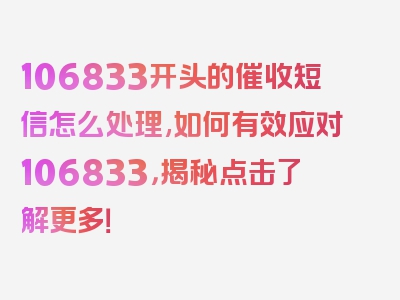 106833开头的催收短信怎么处理,如何有效应对106833，揭秘点击了解更多！