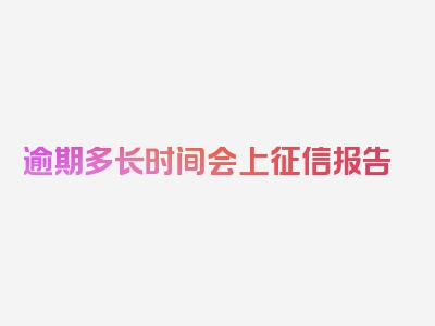 逾期多长时间会上征信报告