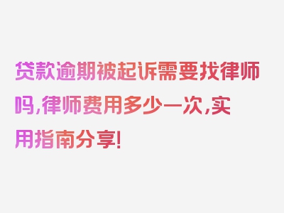 贷款逾期被起诉需要找律师吗,律师费用多少一次，实用指南分享！