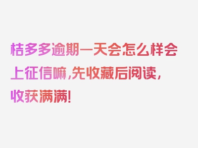 桔多多逾期一天会怎么样会上征信嘛,先收藏后阅读,收获满满！