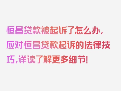 恒昌贷款被起诉了怎么办,应对恒昌贷款起诉的法律技巧，详读了解更多细节！