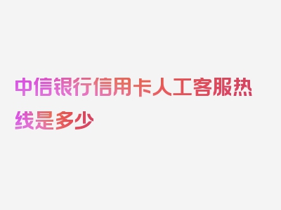 中信银行信用卡人工客服热线是多少