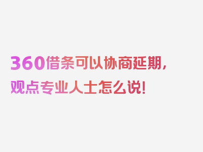 360借条可以协商延期，观点专业人士怎么说！