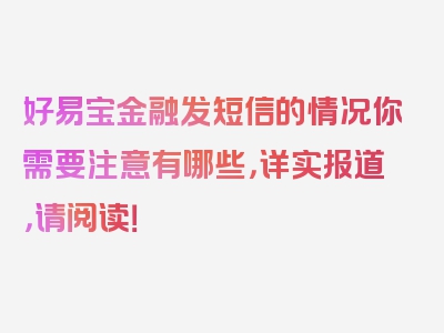 好易宝金融发短信的情况你需要注意有哪些，详实报道，请阅读！