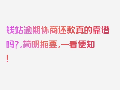 钱站逾期协商还款真的靠谱吗?，简明扼要，一看便知！