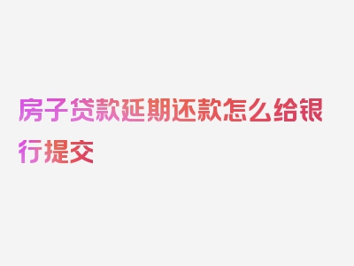 房子贷款延期还款怎么给银行提交