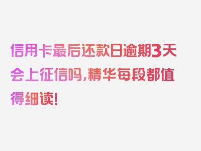 信用卡最后还款日逾期3天会上征信吗，精华每段都值得细读！