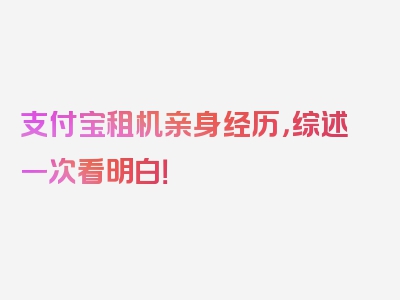 支付宝租机亲身经历，综述一次看明白！