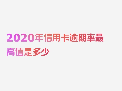 2020年信用卡逾期率最高值是多少