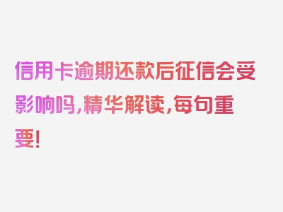 信用卡逾期还款后征信会受影响吗，精华解读，每句重要！