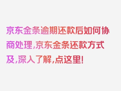 京东金条逾期还款后如何协商处理,京东金条还款方式及，深入了解，点这里！