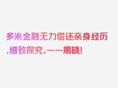 多米金融无力偿还亲身经历，细致探究，一一揭晓！