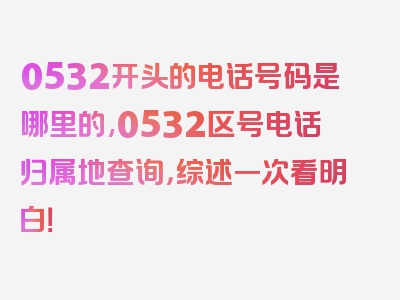 0532开头的电话号码是哪里的,0532区号电话归属地查询，综述一次看明白！